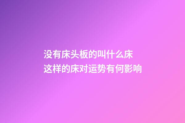 没有床头板的叫什么床 这样的床对运势有何影响